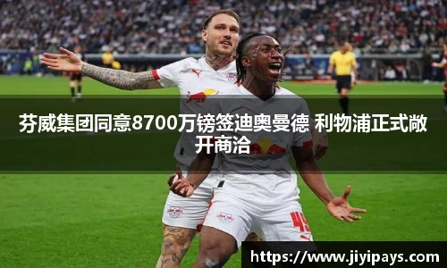 芬威集团同意8700万镑签迪奥曼德 利物浦正式敞开商洽